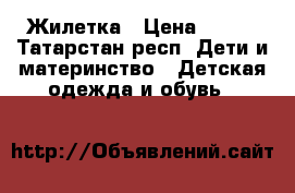 Жилетка › Цена ­ 500 - Татарстан респ. Дети и материнство » Детская одежда и обувь   